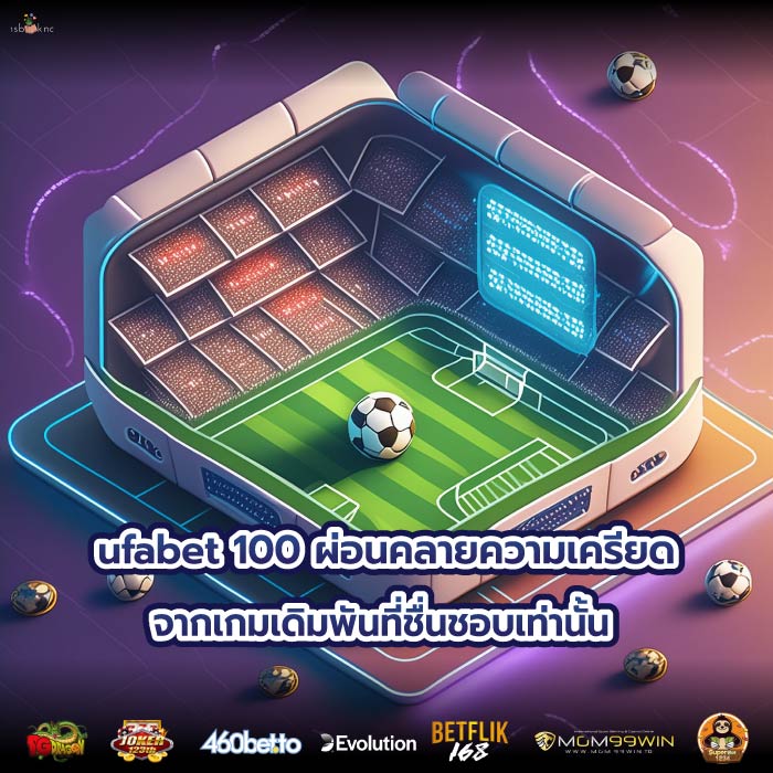 ufabet 100 ผ่อนคลายความเครียดจากเกมเดิมพันที่ชื่นชอบเท่านั้น